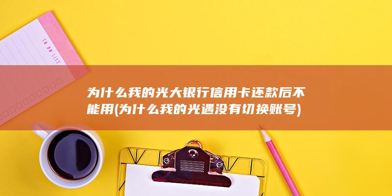 为什么我的光大银行信用卡还款后不能用