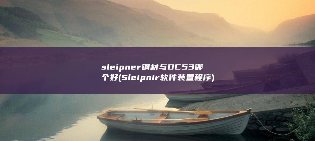 sleipner钢材与DC53哪个好