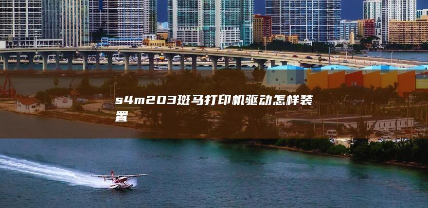 s4m203斑马打印机驱动怎样装置