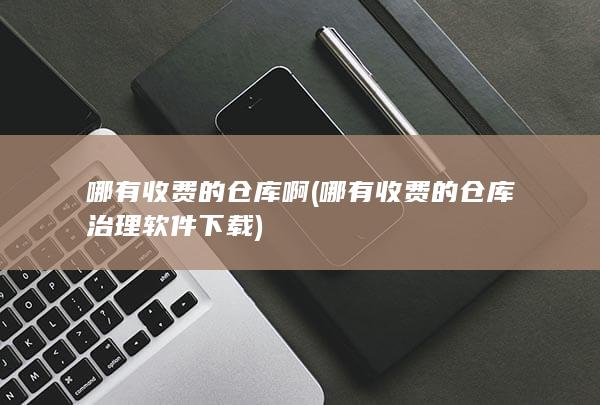 哪有收费的仓库治理软件下载