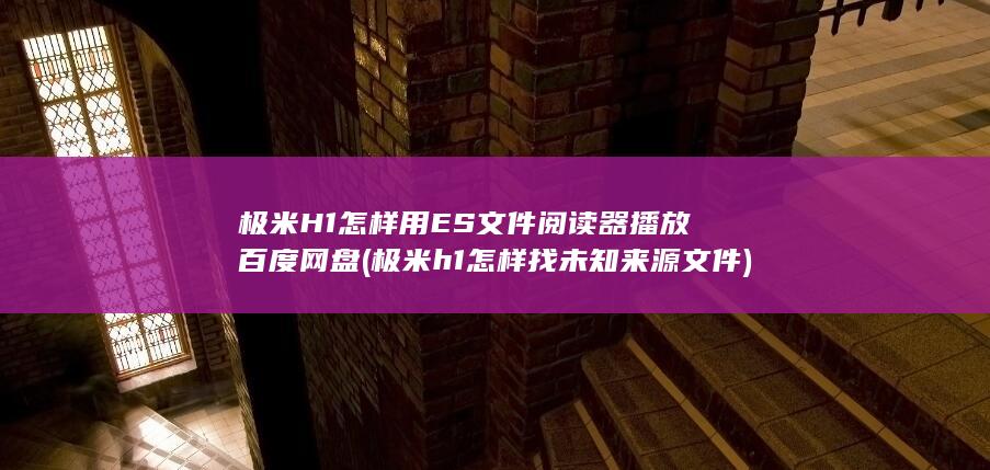 极米H1怎样用ES文件阅读器播放百度网盘