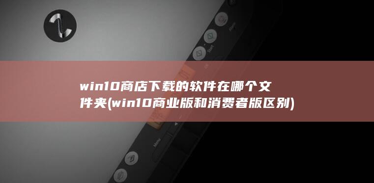 win10商业版和消费者版区别