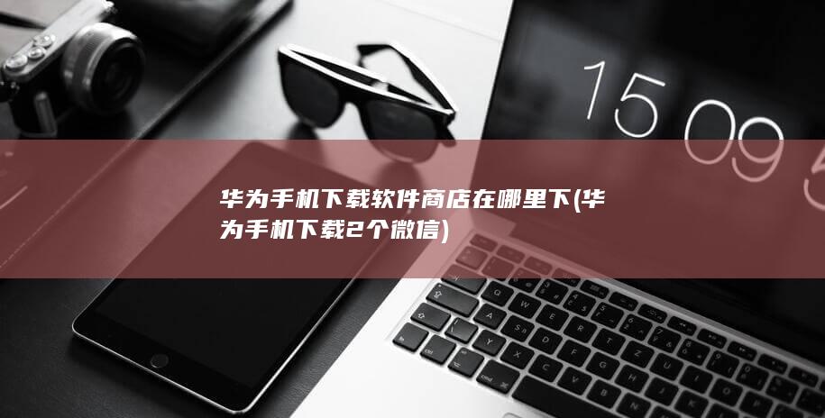 华为手机下载2个微信