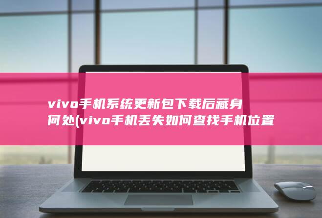 vivo手机系统更新包下载后藏身何处