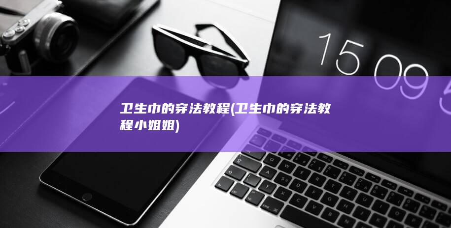 卫生巾的穿法教程小姐姐