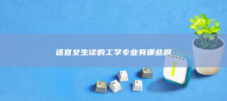 适宜女生读的工学专业有哪些啊