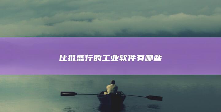 比拟盛行的工业软件有哪些