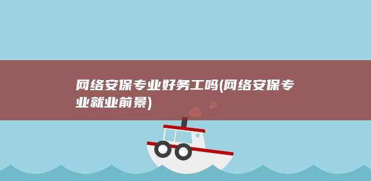 网络安保专业好务工吗