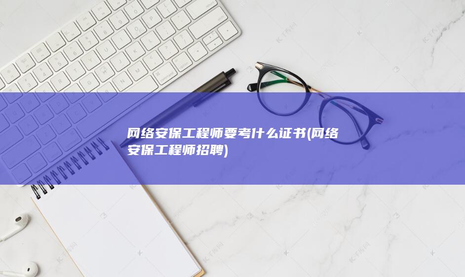网络安保工程师要考什么证书
