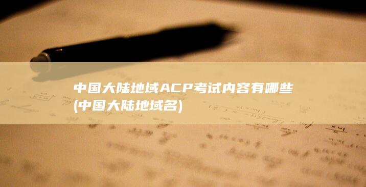 中国大陆地域ACP考试内容有哪些