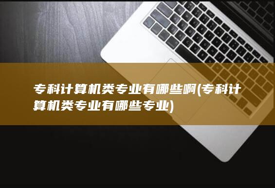 专科计算机类专业有哪些啊