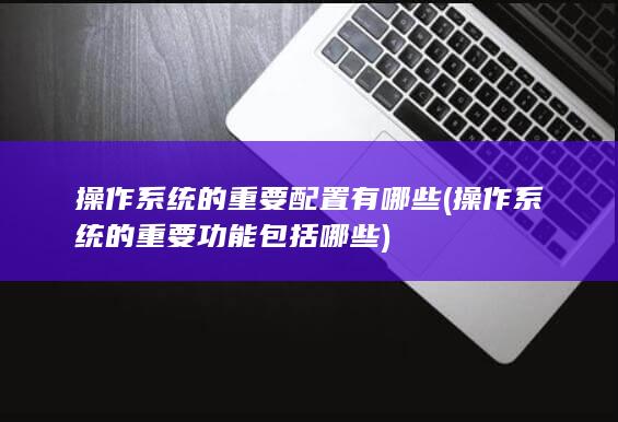 操作系统的重要配置有哪些