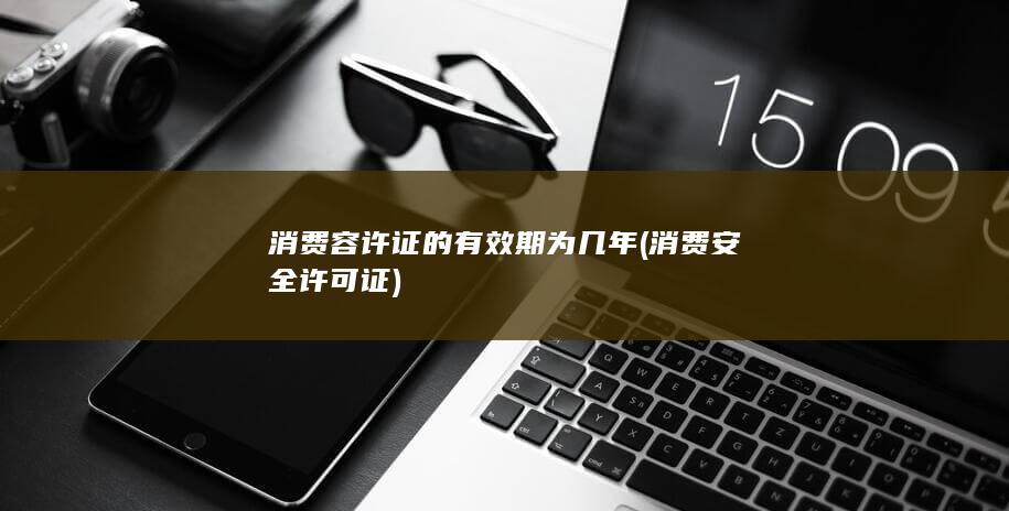 消费容许证的有效期为几年