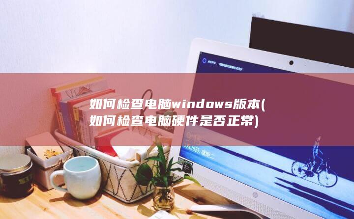 如何检查电脑windows版本