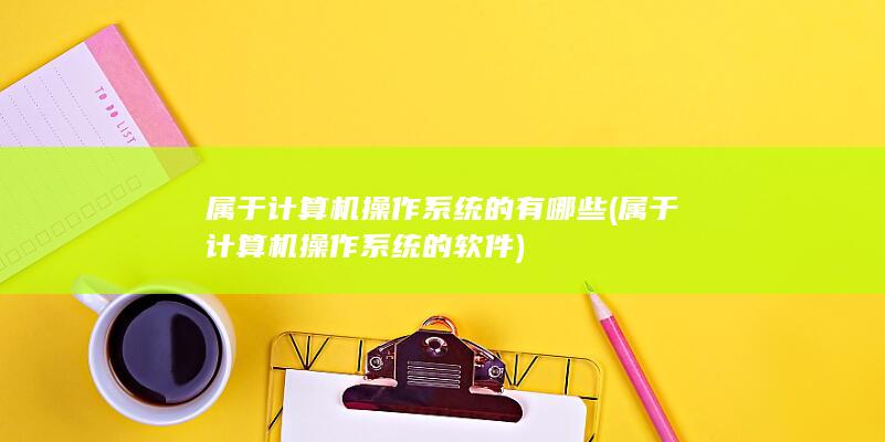 属于计算机操作系统的软件