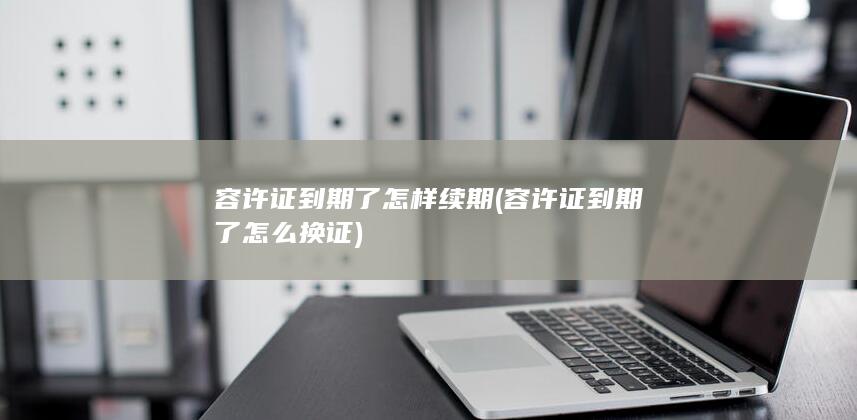 容许证到期了怎样续期