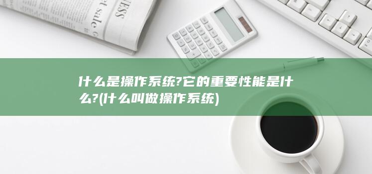 什么是操作系统?它的重要性能是什么?