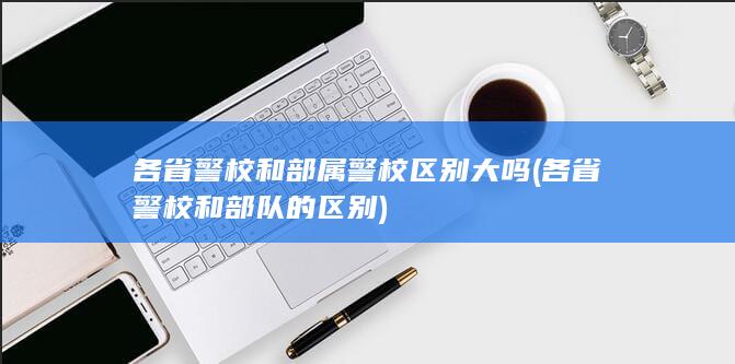 各省警校和部属警校区别大吗