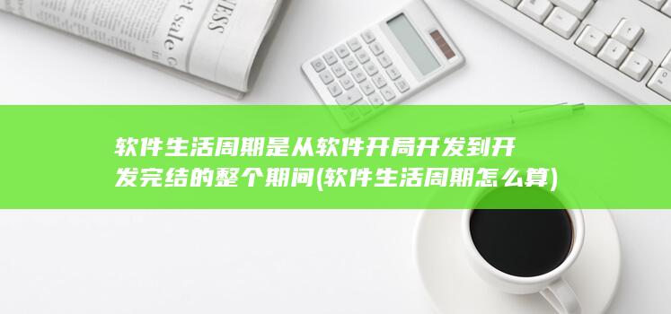 软件生活周期是从软件开局开发到开发完结的整个期间
