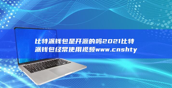 比特派钱包是开源的吗2021比特派钱包经常使用视频www.cnshty.com