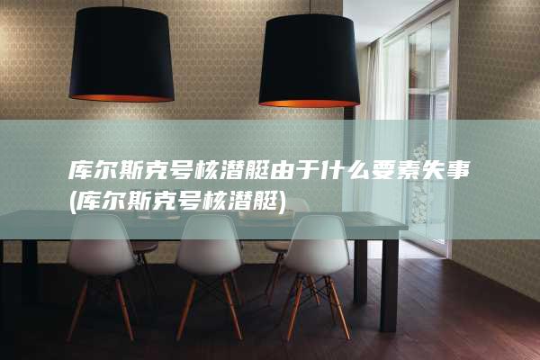 库尔斯克号核潜艇由于什么要素失事