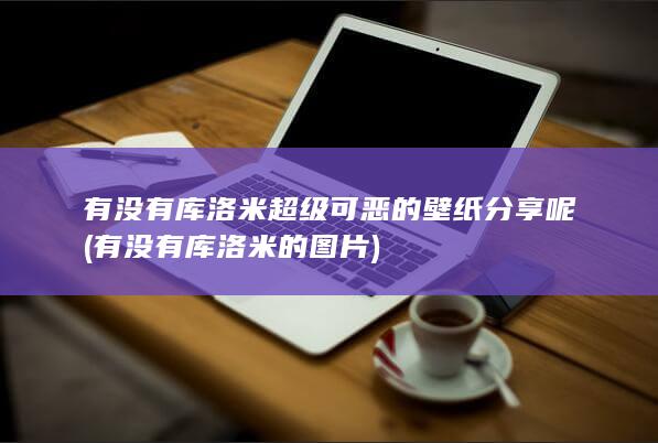 有没有库洛米超级可恶的壁纸分享呢