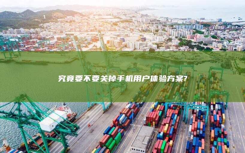 究竟要不要关掉手机用户体验方案?