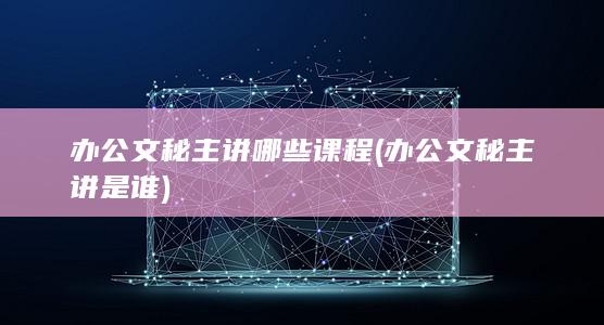 办公文秘主讲哪些课程