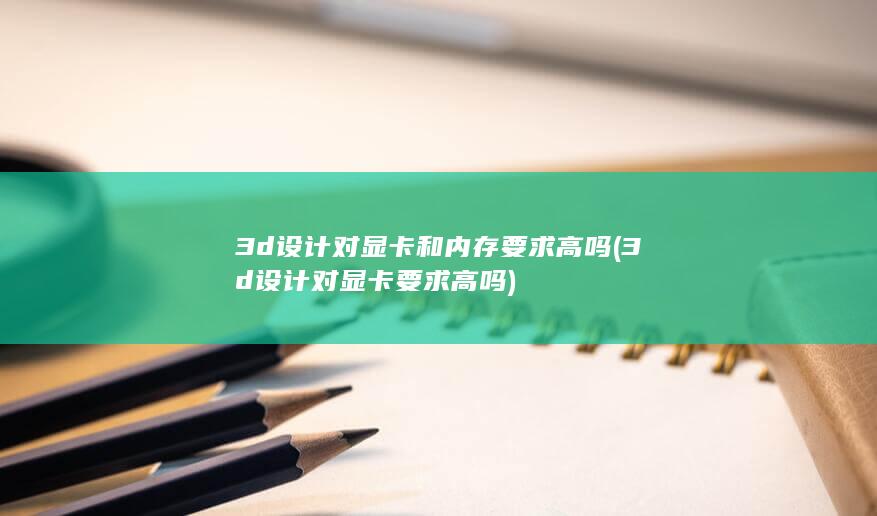 3d设计对显卡和内存要求高吗