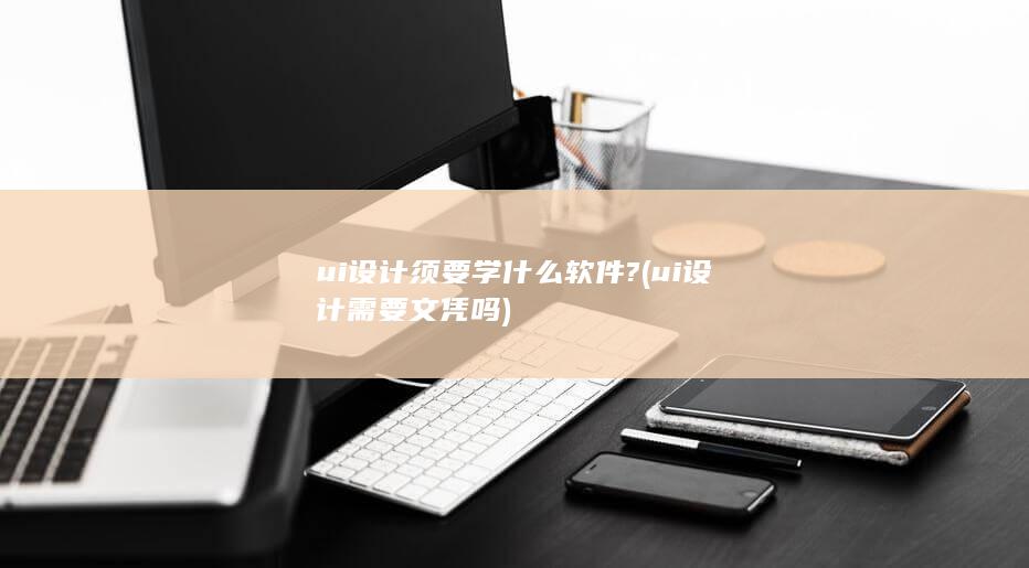 ui设计须要学什么软件?