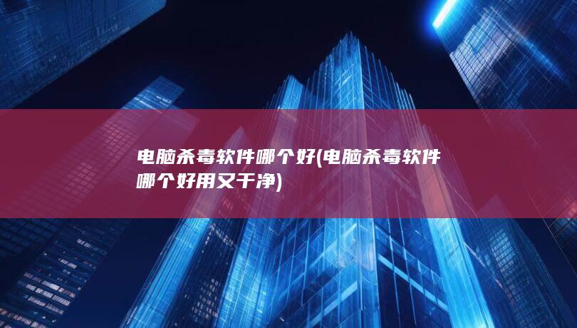 电脑杀毒软件哪个好