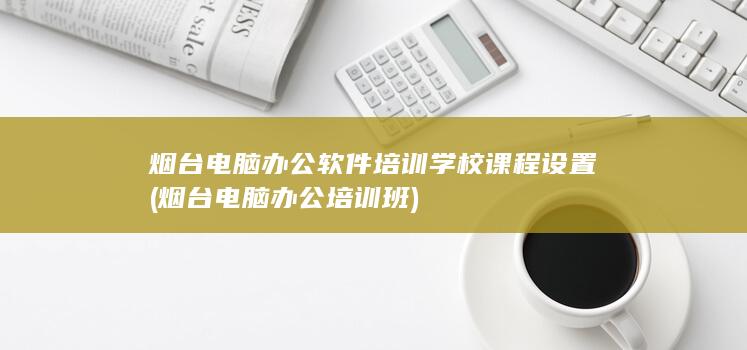 烟台电脑办公培训班