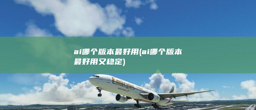 ai哪个版本最好用又稳定