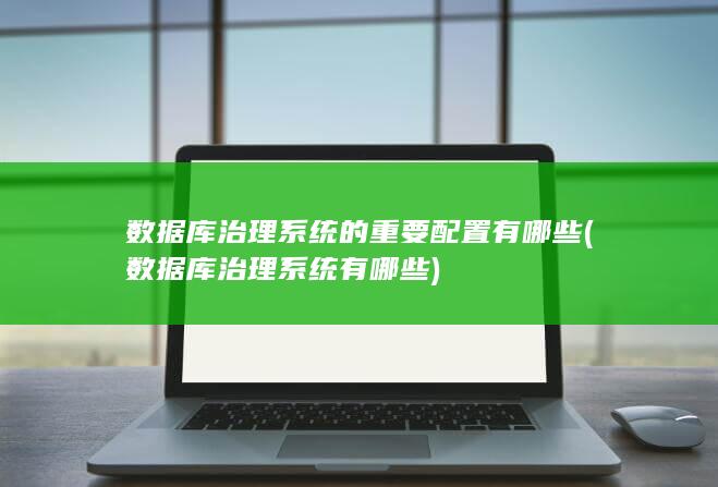 数据库治理系统的重要配置有哪些