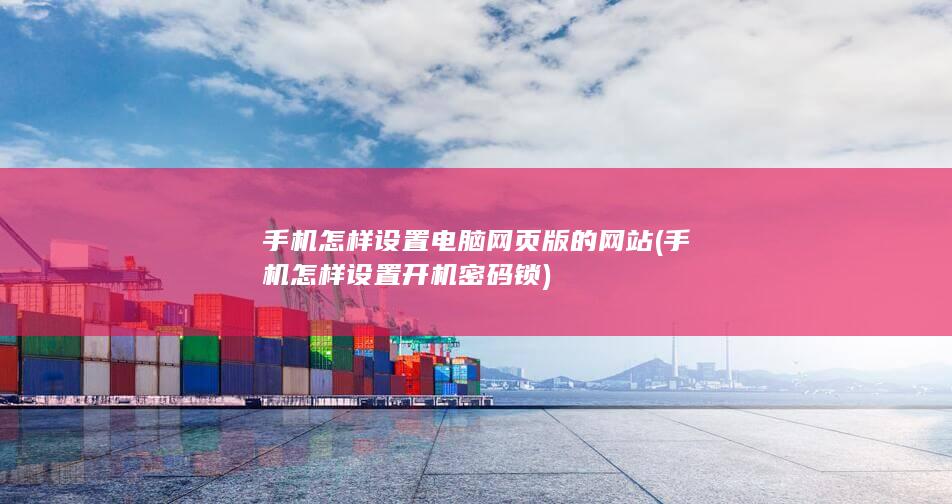 手机怎样设置电脑网页版的网站