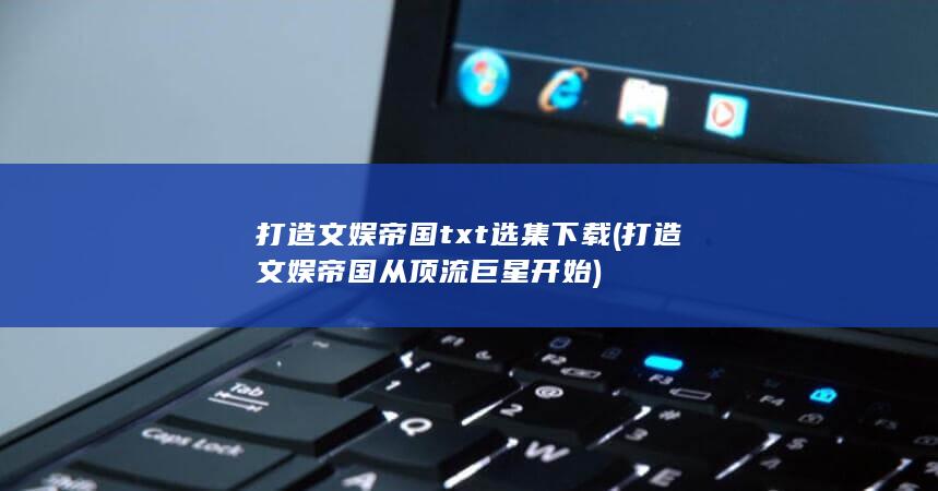 打造文娱帝国从顶流巨星开始