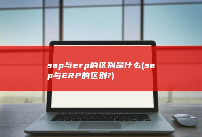 sap与ERP的区别?