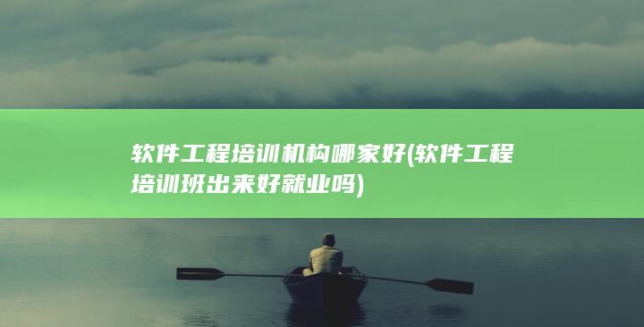 软件工程培训班出来好就业吗