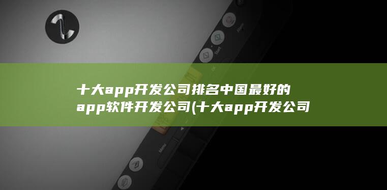 中国最好的app软件开发公司