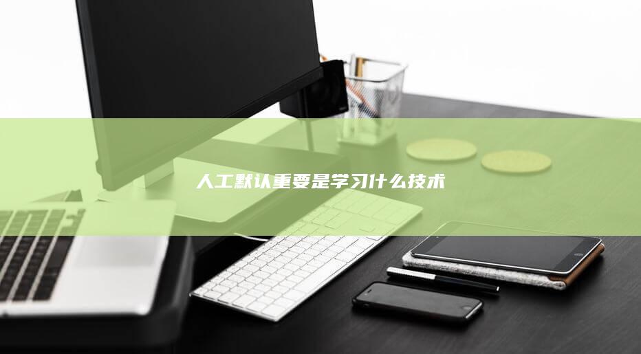 人工默认重要是学习什么技术