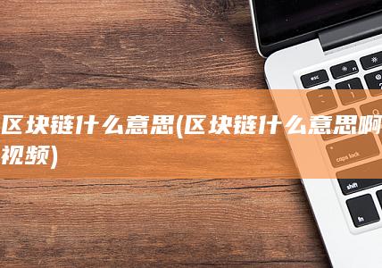 区块链什么意思啊视频