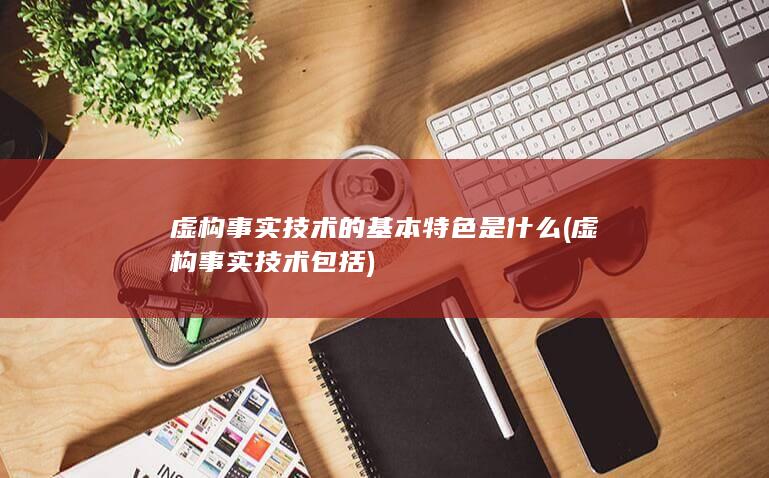 虚构事实技术包括