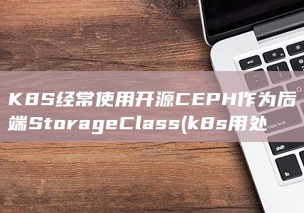 K8S经常使用开源CEPH作为后端StorageClass