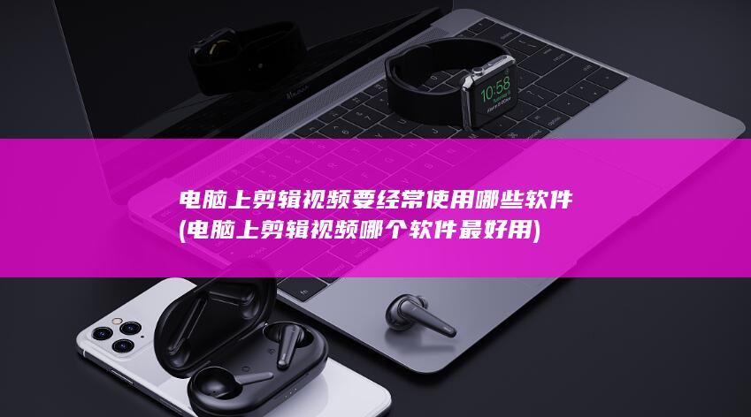 电脑上剪辑视频哪个软件最好用