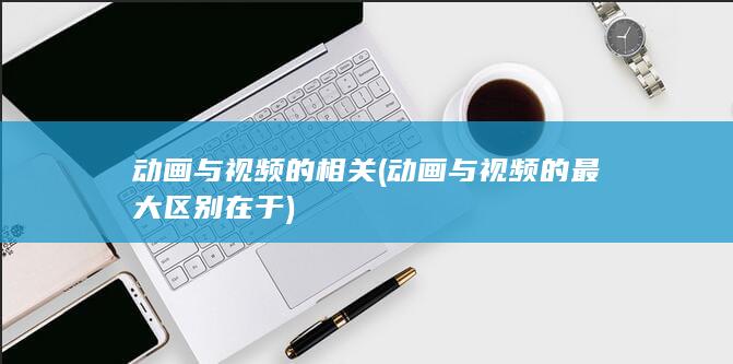 动画与视频的最大区别在于