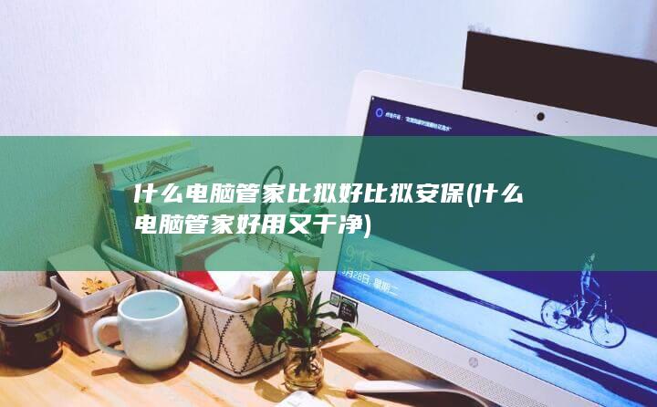 什么电脑管家好用又干净