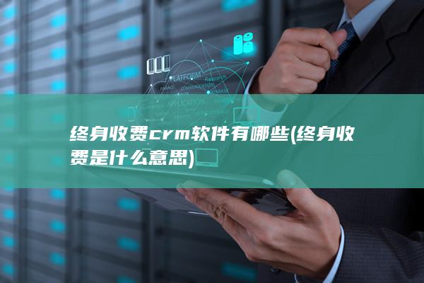 终身收费crm软件有哪些