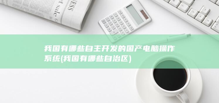 我国有哪些自主开发的国产电脑操作系统