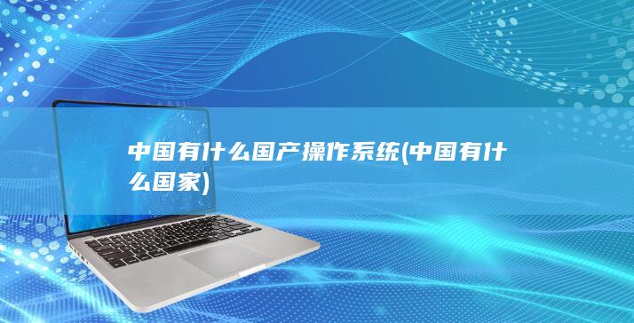 中国有什么国产操作系统