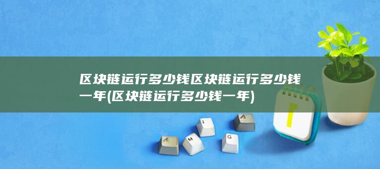 区块链运行多少钱一年